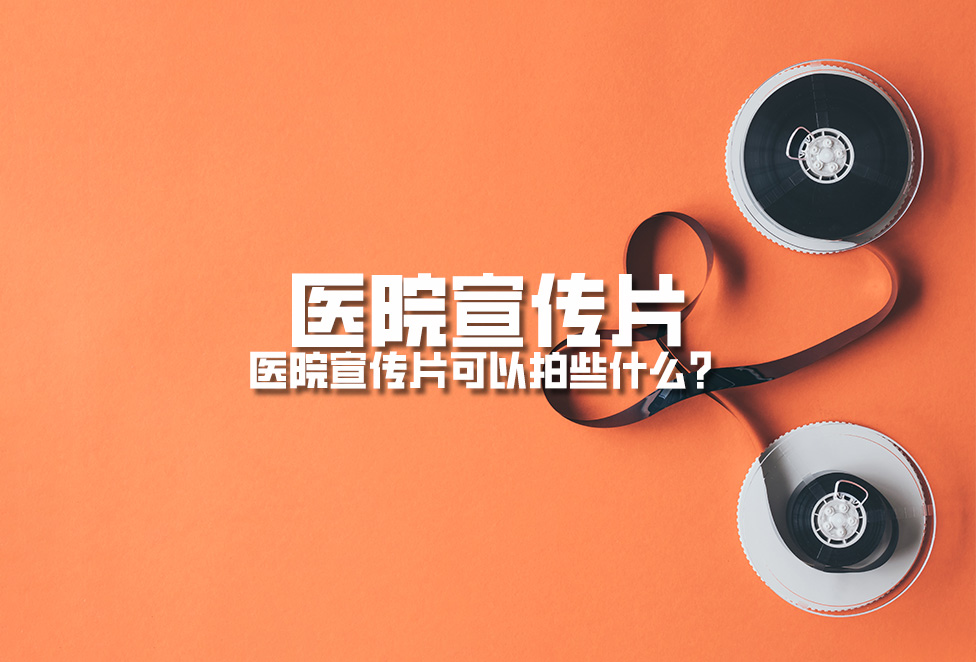 醫(yī)院宣傳片：醫(yī)院宣傳片可以拍些什么？